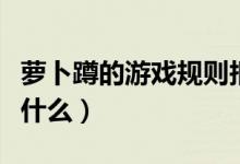 蘿卜蹲的游戲規(guī)則報幕（蘿卜蹲的游戲規(guī)則是什么）