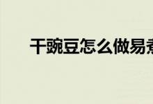 干豌豆怎么做易煮爛（干豌豆怎么做）