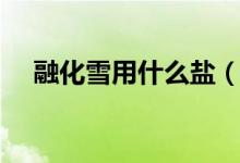 融化雪用什么鹽（溶雪鹽是如何化雪的）