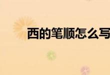 西的筆順怎么寫（西的筆順怎么寫）