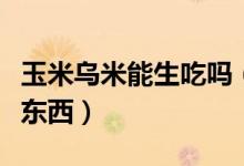 玉米烏米能生吃嗎（鮮苞米上長的烏米是什么東西）