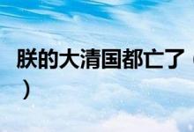 朕的大清國(guó)都亡了（朕的大清都亡了是什么梗）