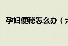 孕婦便秘怎么辦（六個方法解決便秘問題）