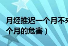 月經(jīng)推遲一個(gè)月不來(lái)是什么原因（月經(jīng)推遲一個(gè)月的危害）