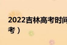 2022吉林高考時(shí)間是幾月幾日（哪天開始高考）