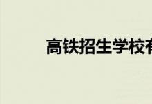 高鐵招生學校有哪些（都有什么）