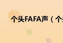 個(gè)頭FAFA聲（個(gè)頭fafa聲是什么意思）