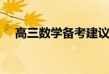 高三數(shù)學備考建議（高三數(shù)學怎么復習）
