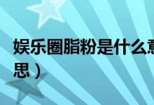 娛樂(lè)圈脂粉是什么意思（娛樂(lè)圈脂粉是什么意思）