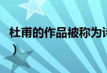 杜甫的作品被稱為詩經(jīng)嗎（杜甫的作品有哪些）