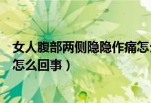 女人腹部兩側(cè)隱隱作痛怎么回事（女性腹部兩側(cè)隱隱作痛是怎么回事）