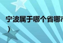 寧波屬于哪個省哪市（寧波屬于哪個省的城市）