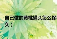自己做的黃桃罐頭怎么保存時間長（黃桃做成罐頭能保存多久）