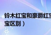 鈴木紅寶和豪爵紅寶區(qū)別(鈴木紅寶和豪爵紅寶區(qū)別)