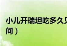 小兒開瑞坦吃多久見效（兒童吃開瑞坦起效時(shí)間）