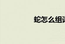 蛇怎么組詞（蛇的詞語）