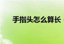 手指頭怎么算長（手指頭怎么分中指）