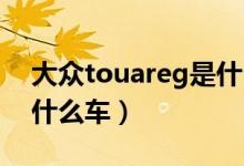 大眾touareg是什么車v6（大眾Touareg是什么車）