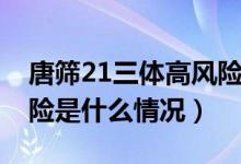唐篩21三體高風險是什么（唐篩21三體高風險是什么情況）