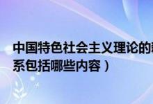 中國特色社會主義理論的新概括（中國特色社會主義理論體系包括哪些內(nèi)容）