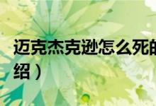 邁克杰克遜怎么死的(關(guān)于邁克杰克遜死因介紹)