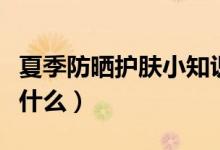 夏季防曬護(hù)膚小知識（夏季防曬護(hù)膚小知識有什么）