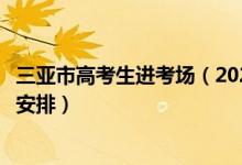 三亞市高考生進(jìn)考場(chǎng)（2022年海南三亞高考考點(diǎn)設(shè)置及考場(chǎng)安排）