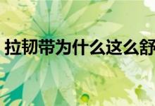 拉韌帶為什么這么舒服（拉韌帶為什么很痛）