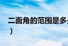 二面角的范圍是多少?（面面角的范圍是多少）