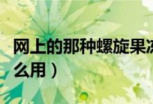 網(wǎng)上的那種螺旋果凍是怎么用的（螺紋果凍怎么用）