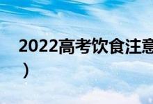 2022高考飲食注意事項(xiàng)（高考飲食注意什么）