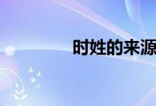 時(shí)姓的來源（時(shí)姓的來源）