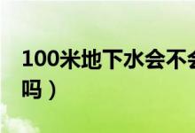100米地下水會不會積泥（100米地下水能喝嗎）