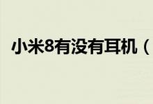 小米8有沒有耳機（小米8有沒有耳機插口）