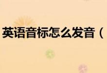 英語音標(biāo)怎么發(fā)音（48個(gè)英語音標(biāo)正確讀法）
