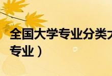 全國(guó)大學(xué)專(zhuān)業(yè)分類(lèi)大全（中國(guó)大學(xué)一共有多少專(zhuān)業(yè)）
