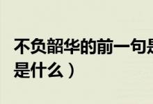 不負韶華的前一句是什么（不負韶華的前一句是什么）