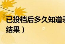 已投檔后多久知道錄取專業(yè)（已投檔后多久出結(jié)果）