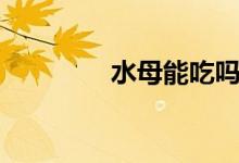 水母能吃嗎（水母能吃嗎）