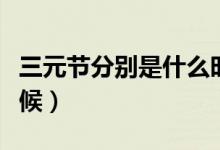 三元節(jié)分別是什么時(shí)候（三元節(jié)分別是什么時(shí)候）