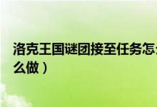 洛克王國(guó)謎團(tuán)接至任務(wù)怎么完成（洛克王國(guó)謎團(tuán)接至任務(wù)怎么做）