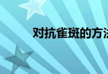 對抗雀斑的方法（怎么去除雀斑）