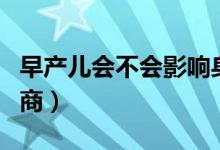 早產(chǎn)兒會(huì)不會(huì)影響身高（早產(chǎn)兒會(huì)不會(huì)影響智商）