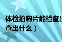 體檢拍胸片能檢查出肺癌嗎（體檢拍胸片能檢查出什么）