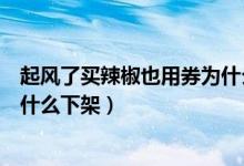 起風(fēng)了買(mǎi)辣椒也用券為什么搜不到（起風(fēng)了買(mǎi)辣椒也用券為什么下架）
