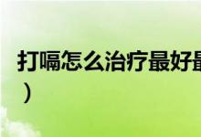 打嗝怎么治療最好最快最有效（打嗝怎么治療）