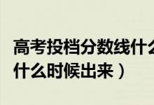高考投檔分?jǐn)?shù)線什么時候出（高考投檔分?jǐn)?shù)線什么時候出來）