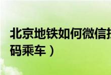 北京地鐵如何微信掃碼（北京地鐵如何微信掃碼乘車）