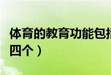 體育的教育功能包括（體育的教育功能包括哪四個）