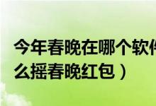 今年春晚在哪個(gè)軟件搖紅包（請(qǐng)問(wèn)一下微信怎么搖春晚紅包）